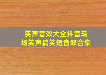 笑声音效大全抖音转场笑声搞笑短音效合集