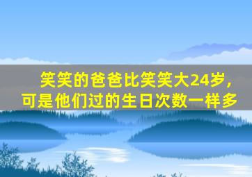 笑笑的爸爸比笑笑大24岁,可是他们过的生日次数一样多