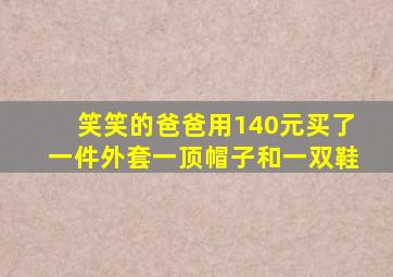 笑笑的爸爸用140元买了一件外套一顶帽子和一双鞋