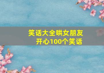 笑话大全哄女朋友开心100个笑话