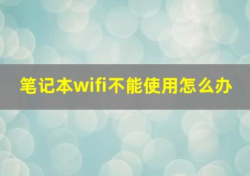 笔记本wifi不能使用怎么办