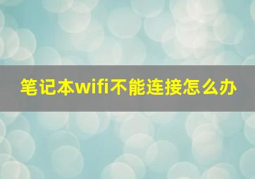 笔记本wifi不能连接怎么办