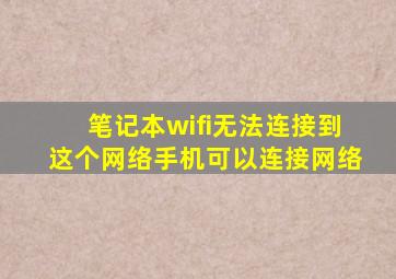 笔记本wifi无法连接到这个网络手机可以连接网络