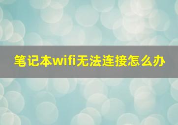 笔记本wifi无法连接怎么办