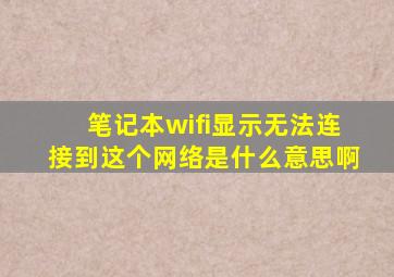 笔记本wifi显示无法连接到这个网络是什么意思啊