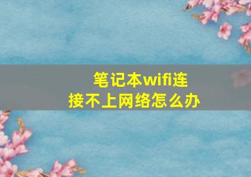 笔记本wifi连接不上网络怎么办