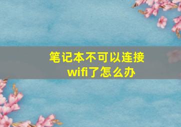 笔记本不可以连接wifi了怎么办