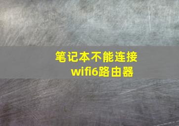 笔记本不能连接wifi6路由器