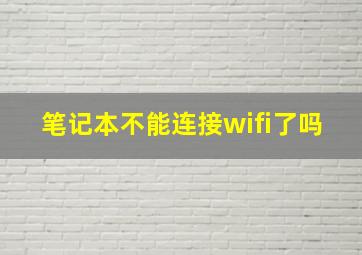 笔记本不能连接wifi了吗