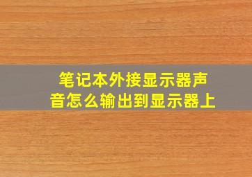 笔记本外接显示器声音怎么输出到显示器上