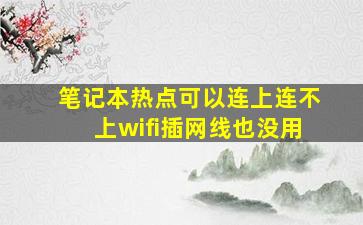 笔记本热点可以连上连不上wifi插网线也没用