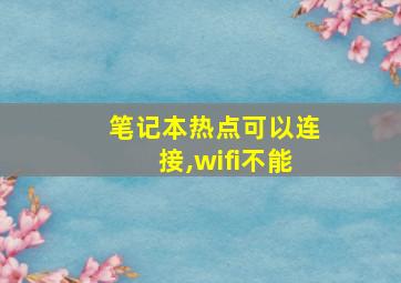 笔记本热点可以连接,wifi不能