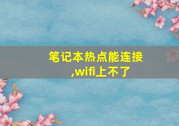 笔记本热点能连接,wifi上不了