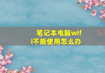 笔记本电脑wifi不能使用怎么办