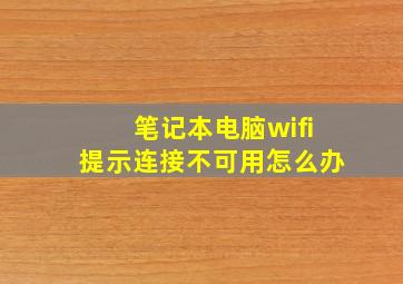 笔记本电脑wifi提示连接不可用怎么办