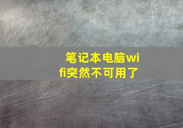 笔记本电脑wifi突然不可用了