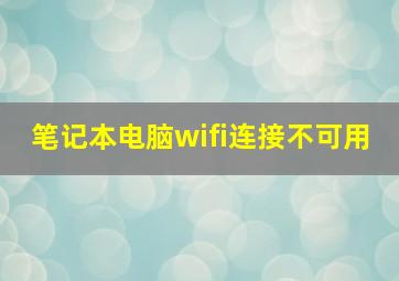 笔记本电脑wifi连接不可用