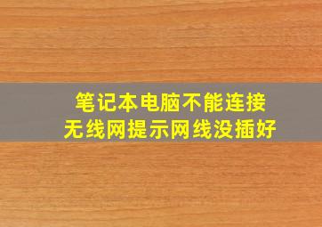 笔记本电脑不能连接无线网提示网线没插好