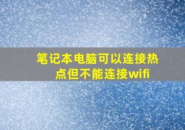 笔记本电脑可以连接热点但不能连接wifi