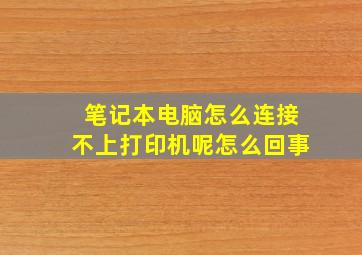 笔记本电脑怎么连接不上打印机呢怎么回事