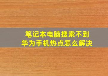 笔记本电脑搜索不到华为手机热点怎么解决