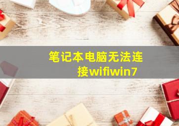 笔记本电脑无法连接wifiwin7