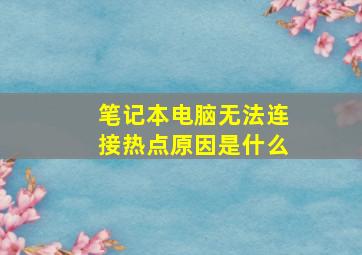 笔记本电脑无法连接热点原因是什么