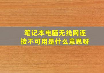 笔记本电脑无线网连接不可用是什么意思呀