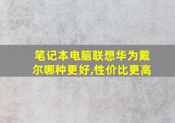 笔记本电脑联想华为戴尔哪种更好,性价比更高