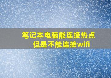 笔记本电脑能连接热点但是不能连接wifi