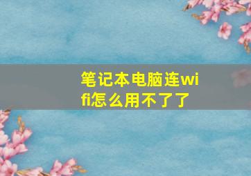 笔记本电脑连wifi怎么用不了了