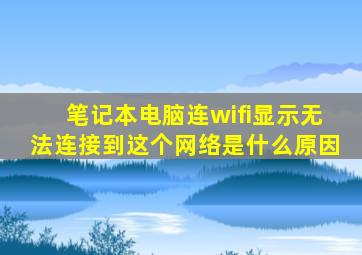 笔记本电脑连wifi显示无法连接到这个网络是什么原因