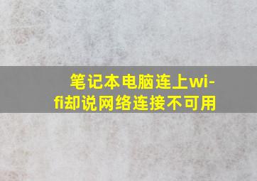 笔记本电脑连上wi-fi却说网络连接不可用