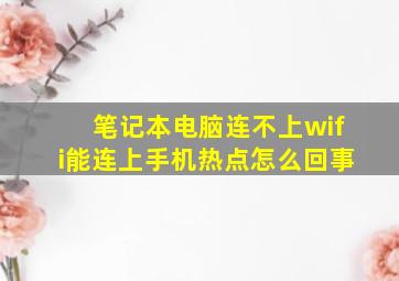 笔记本电脑连不上wifi能连上手机热点怎么回事