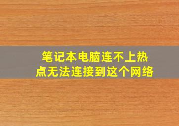 笔记本电脑连不上热点无法连接到这个网络