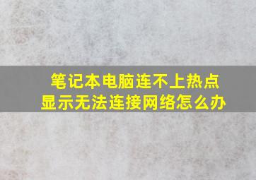 笔记本电脑连不上热点显示无法连接网络怎么办