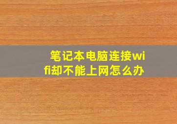 笔记本电脑连接wifi却不能上网怎么办