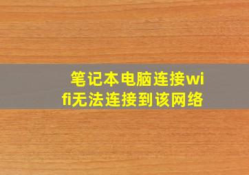 笔记本电脑连接wifi无法连接到该网络