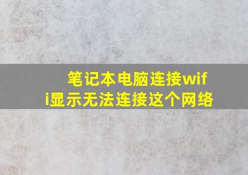 笔记本电脑连接wifi显示无法连接这个网络