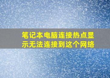 笔记本电脑连接热点显示无法连接到这个网络