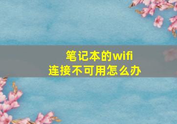 笔记本的wifi连接不可用怎么办