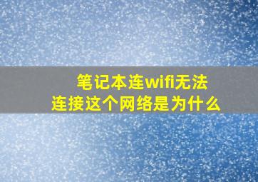 笔记本连wifi无法连接这个网络是为什么