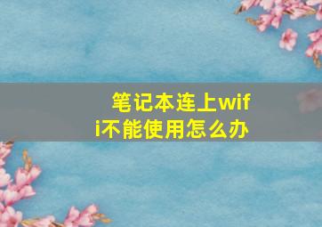 笔记本连上wifi不能使用怎么办