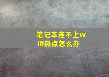 笔记本连不上wifi热点怎么办