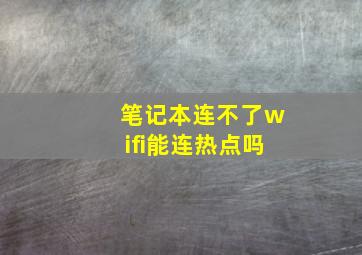 笔记本连不了wifi能连热点吗