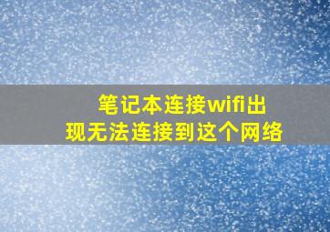 笔记本连接wifi出现无法连接到这个网络