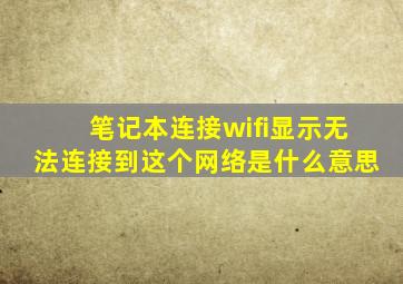 笔记本连接wifi显示无法连接到这个网络是什么意思