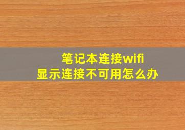 笔记本连接wifi显示连接不可用怎么办