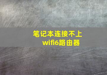 笔记本连接不上wifi6路由器