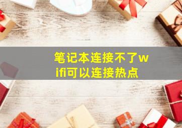 笔记本连接不了wifi可以连接热点